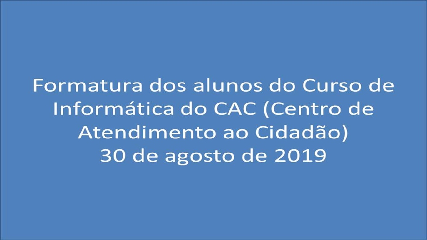 FORMATURA DOS ALUNOS DO CURSO DE INFORMÁTICA DO CAC (CENTRO DE ATENDIMENTO AO CIDADÃO)